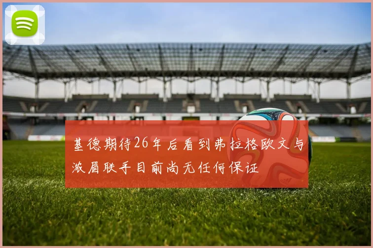 基德期待26年后看到弗拉格欧文与浓眉联手目前尚无任何保证