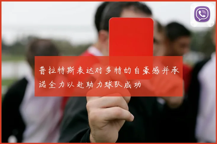 普拉特斯表达对多特的自豪感并承诺全力以赴助力球队成功