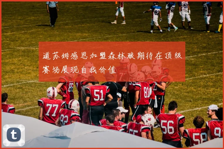 道苏姆感恩加盟森林狼期待在顶级赛场展现自我价值