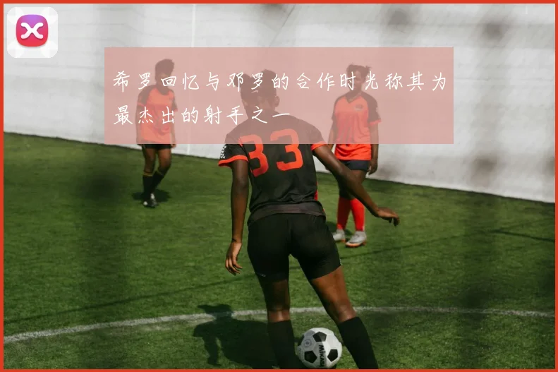 希罗回忆与邓罗的合作时光称其为最杰出的射手之一
