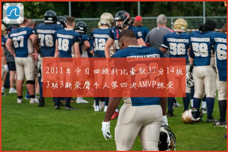 2011年今日回顾科比豪取37分14板3助3断荣膺个人第四次AMVP殊荣