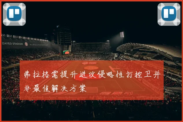 弗拉格需提升进攻侵略性打控卫并非最佳解决方案