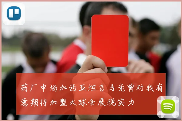 药厂中场加西亚坦言马竞曾对我有意期待加盟大球会展现实力
