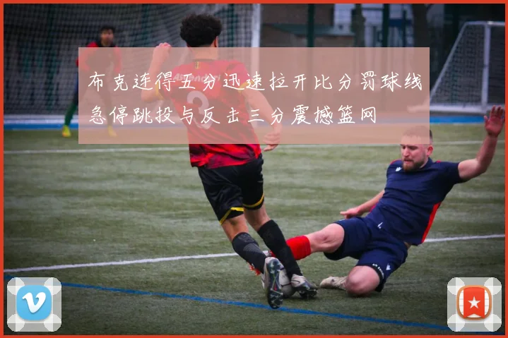 布克连得五分迅速拉开比分罚球线急停跳投与反击三分震撼篮网