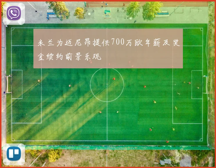 米兰为迈尼昂提供700万欧年薪及奖金续约前景乐观