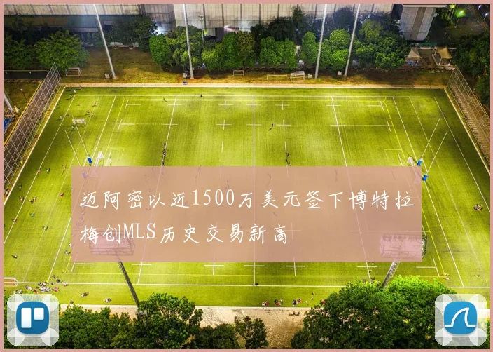 迈阿密以近1500万美元签下博特拉梅创MLS历史交易新高