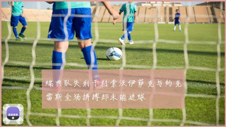 瑞典队失利于科索沃伊萨克与约克雷斯全场拼搏却未能进球