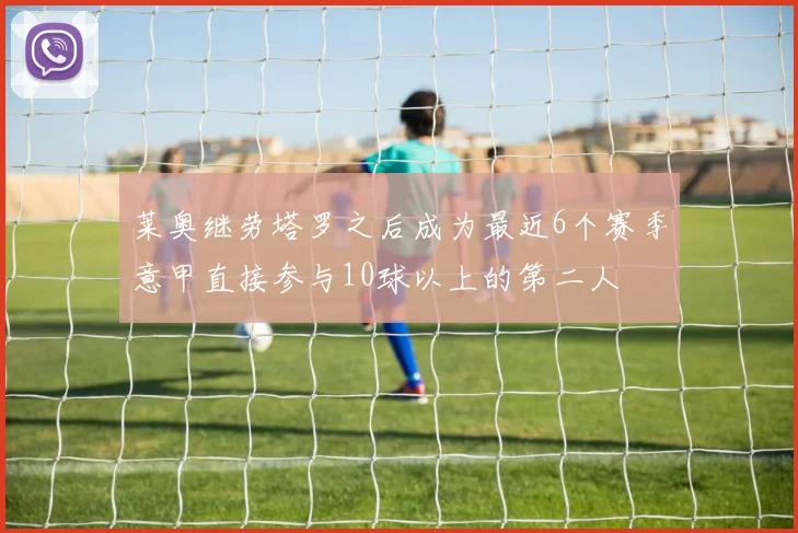 莱奥继劳塔罗之后成为最近6个赛季意甲直接参与10球以上的第二人